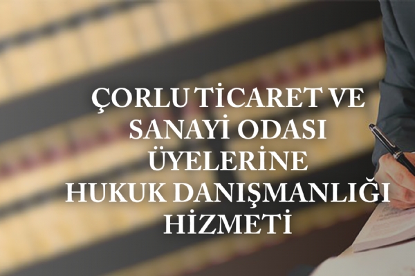 Çorlu Ticaret ve Sanayi Odası Üyelerine Hukuk Danışmanlığı Hizmeti