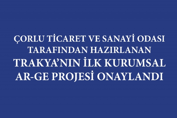 Çorlu Ticaret ve Sanayi Odası Tarafından Hazırlanan Trakyanın İlk Kurumsal Ar-Ge Projesi Onaylandı